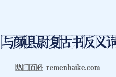 与颜县尉复古书反义词是什么意思的图片